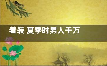 着装 夏季时男人千万不能这么穿